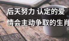 星座预测：相信后天努力，自信主动争取的生肖将获得称心的爱情