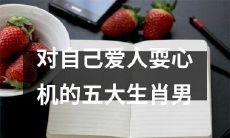 五种生肖男，常常在对自己的爱人施展心机之时忙碌不停