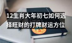大年初七如何选择适宜打牌的财运方位,以提升12生肖的财富运势?
