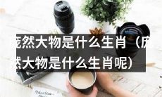 您知道庞然大物在十二生肖中对应哪个吗?