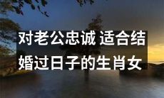 生肖女的忠诚品质：结婚过日子，为老公全心全意地奉献