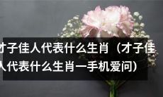 哪些生肖被视为才子佳人？（哪些生肖被视为才子佳人一来自手机爱问）