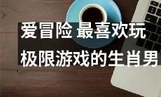 十二生肖男中热衷冒险，狂热游玩极限项目者最受欢迎