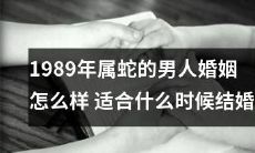 受蛇年生肖影响,1989年出生的男性在婚姻道路上会遇到哪些挑战?何时是最佳结婚时间?