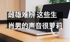 这些属相男性的声音太过萝莉，让人难以区分其性别