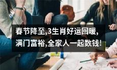 在春节来临之际，三生肖的好运开始回暖，带来满门的财富和繁荣，让你和你的家人一起欢庆这个节日，数钱数到手软！