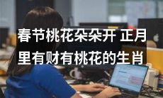 在春节期间，处处可见盛放的桃花，而某些属相的人在正月里不仅有财路亨通，还能拥有桃花运势加持
