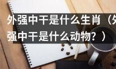 你知道哪个生肖被形容为“外强中干”的吗？（你知道哪种动物被形容为“外强中干”的吗？）