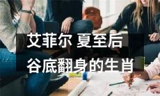 艾菲尔塔夏至后生肖翻身大致征兆及预测