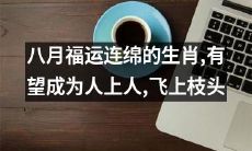 这个八月,运势亨通的生肖,有望脱颖而出,成为高高在上的佼佼者,飞跃至树梢之巅