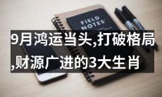 预测：在九月底的大好机遇中，三个幸运生肖展现出出色的财富潜力，成功打破传统格局，迎来财源广进