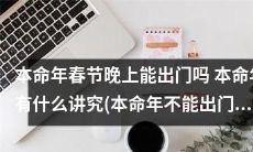本命年春节晚上能否外出？本命年的禁忌有哪些？在本命年中，哪一天被称作“禁足日”？