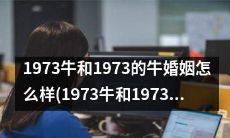 探讨1973年出生的牛和1973年发生的牛婚姻的现状和趋势