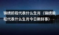 今日新鲜事：探究锦绣前程所代表的是哪个生肖