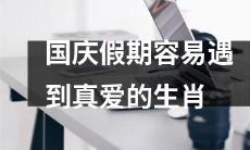 哪些生肖容易在国庆假期中遭遇真爱的邂逅?