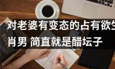 夫妻关系中存在着狂热占有欲的生肖男,其深重嫉妒与焦虑堪比满载醋意的醋坛子