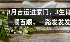 在8月迎接吉祥如意，三种生肖得意顺心，财运飞离一路发发发