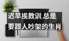 生肖中总是喜欢与人争吵，必然会遭遇教训的命运
