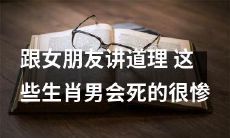 生肖男生活中如何跟女朋友讲道理？这些星座男性若行为不当可能会面临惨痛下场