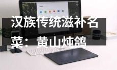 探寻汉族传统药膳典籍，品尝珍稀滋补名菜——黄山炖鸽