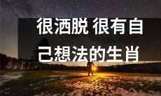 具备独立思考能力且自由自在的生肖(zodiac sign)