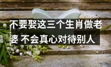 三种生肖女人不适合成为你的婚姻对象，因为她们缺乏真心对待他人的能力