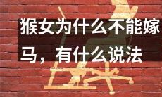 为什么猴女不可以与马结婚？有哪些不同的解释和说法存在？