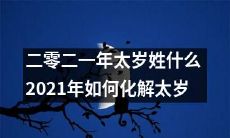 二零二一年太岁到底姓什么？如何有效化解2021年的太岁之纷扰？