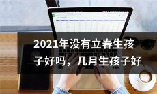 2021年立春后生孩子是否得宜？究竟哪个月份更适合生育？