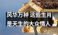 天赐魅力万千,这些生肖成为大众心中萌宠和情人的原因