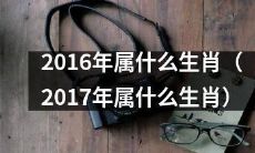 在日历中，2016年属于哪个生肖，以及随之而来的问题：在新的一年——2017年，人们将属于哪个生肖？