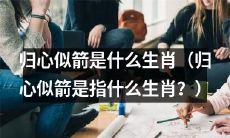 什么生肖称之为“归心似箭”？（What zodiac animal is referred to as "returning to the heart like an arrow"?）