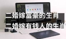 重新组合并增加细节的标题:揭秘二婚嫁入富豪家庭的热门生肖与婚姻特征
