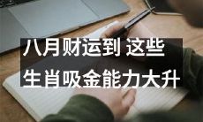 八月财富运势喜迎,这些生肖吸金能力大幅提升!