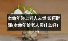 如何在本命年遇到老人去世的情况下辟邪并给他们合适的礼物？