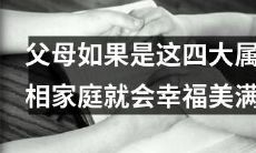 这四种属相家庭的父母,能在幸福美满的家庭中肆意享受幸福生活!