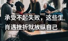 这些生肖宁愿放纵自己，也承受不起失败的打击