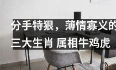 这几个生肖分手最狠！牛、鸡、虎，追求自由薄情寡义，分手后毫不留情！