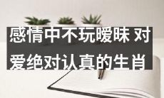 生肖十二宫中,坚守感情极端认真,绝不玩弄暧昧的星座人格特质!