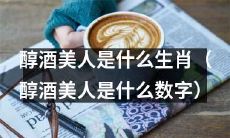 生肖中哪个符合“醇酒美人”这一品质（哪个数字代表着“醇酒美人”这个特质）？