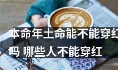 在本命年的土命上，是否能够穿红色？除了穿红色外，还有哪些人不能穿红色？