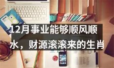 针对12月而言,事业顺风顺水、财源滚滚的生肖有哪些?