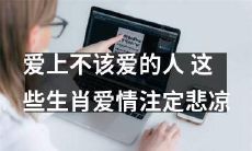 这些生肖注定悲凉：不该爱的人竟成其所爱！