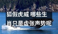哪些生肖光有狐假虎威的表面气焰却无实力？