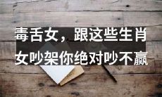 与这些生肖女交锋，毒舌女的辛辣言辞让你无法反驳