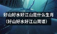 哪个生肖被代表为“好山好水好江山”（附简谱）？