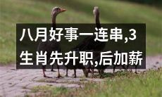 三个生肖走运！今夏不仅升职还加薪，好事连连，让人羡慕！