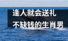生肖男手头充裕 无论遇谁送礼不手软