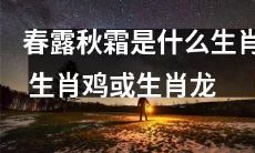 生肖鸡或生肖龙的人是否具备春露秋霜的性格特征?