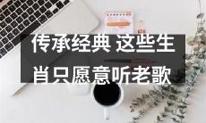 这些生肖是如此热爱传统：只听老歌以达到传承经典的目的